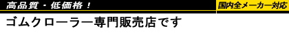 高品質・低価格、国内全メーカー対応。ゴムクローラー専門販売店